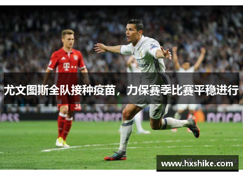 尤文图斯全队接种疫苗，力保赛季比赛平稳进行