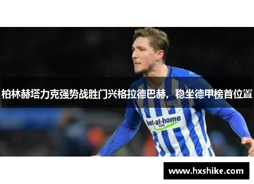 柏林赫塔力克强势战胜门兴格拉德巴赫，稳坐德甲榜首位置