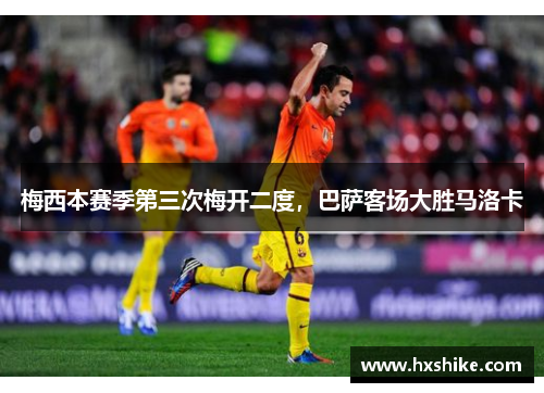 梅西本赛季第三次梅开二度，巴萨客场大胜马洛卡
