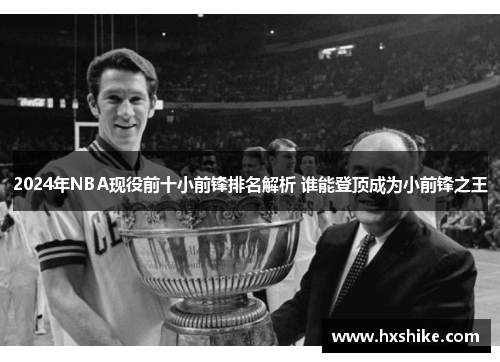 2024年NBA现役前十小前锋排名解析 谁能登顶成为小前锋之王