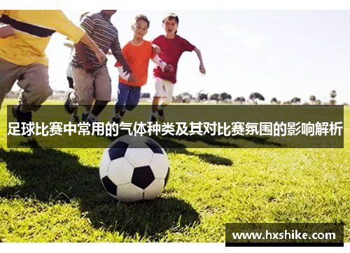 足球比赛中常用的气体种类及其对比赛氛围的影响解析