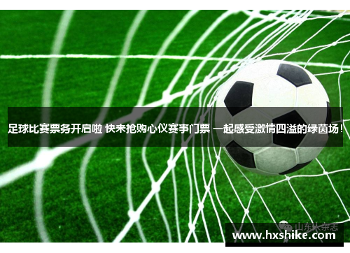 足球比赛票务开启啦 快来抢购心仪赛事门票 一起感受激情四溢的绿茵场！