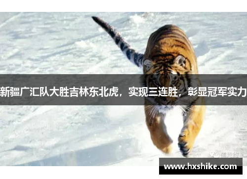 新疆广汇队大胜吉林东北虎，实现三连胜，彰显冠军实力