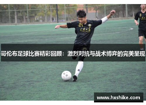 哥伦布足球比赛精彩回顾：激烈对抗与战术博弈的完美呈现