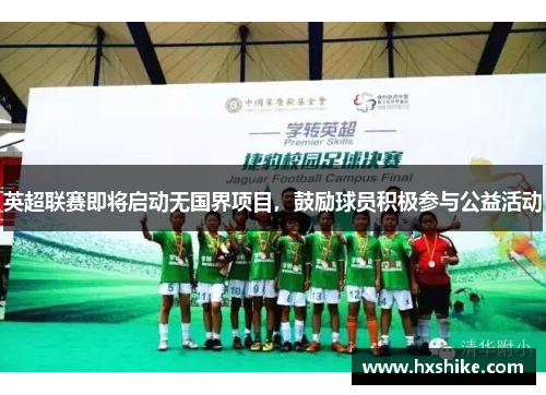 英超联赛即将启动无国界项目，鼓励球员积极参与公益活动