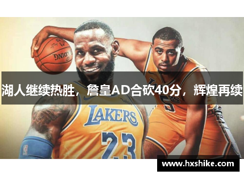 湖人继续热胜，詹皇AD合砍40分，辉煌再续