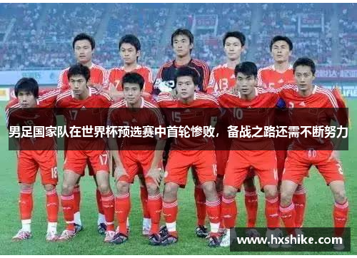 男足国家队在世界杯预选赛中首轮惨败，备战之路还需不断努力