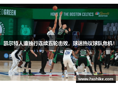 凯尔特人遭独行连续五轮击败，球迷热议球队危机！