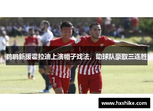 鹈鹕新援霍拉迪上演帽子戏法，助球队豪取三连胜