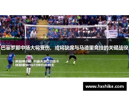 巴塞罗那中场大将受伤，或将缺席与马德里竞技的关键战役