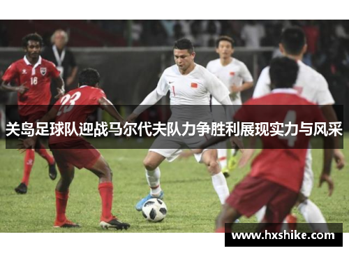 关岛足球队迎战马尔代夫队力争胜利展现实力与风采