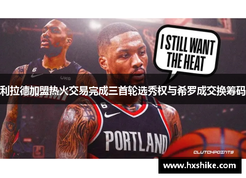 利拉德加盟热火交易完成三首轮选秀权与希罗成交换筹码