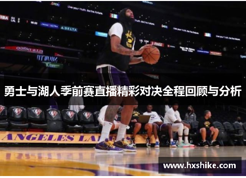 勇士与湖人季前赛直播精彩对决全程回顾与分析