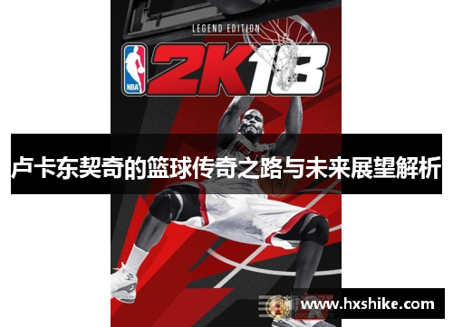 卢卡东契奇的篮球传奇之路与未来展望解析