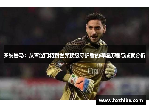 多纳鲁马：从青涩门将到世界顶级守护者的辉煌历程与成就分析