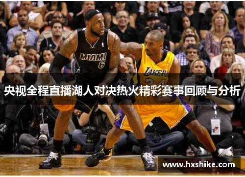 央视全程直播湖人对决热火精彩赛事回顾与分析