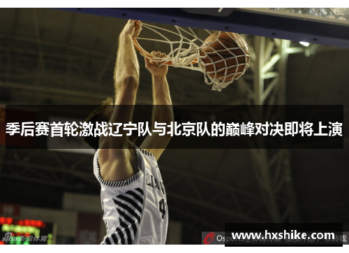 季后赛首轮激战辽宁队与北京队的巅峰对决即将上演