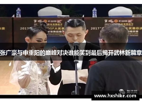 张广豪与申重阳的巅峰对决谁能笑到最后揭开武林新篇章