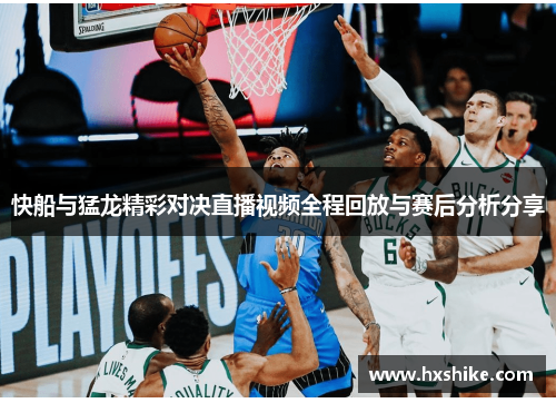 快船与猛龙精彩对决直播视频全程回放与赛后分析分享
