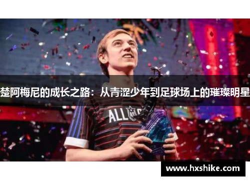 楚阿梅尼的成长之路：从青涩少年到足球场上的璀璨明星