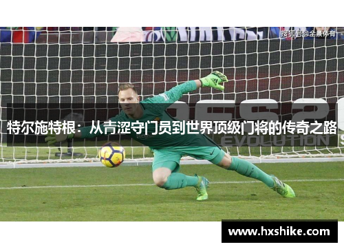 特尔施特根：从青涩守门员到世界顶级门将的传奇之路