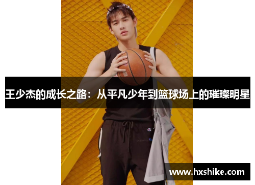 王少杰的成长之路：从平凡少年到篮球场上的璀璨明星