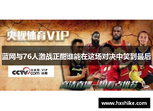 蓝网与76人激战正酣谁能在这场对决中笑到最后