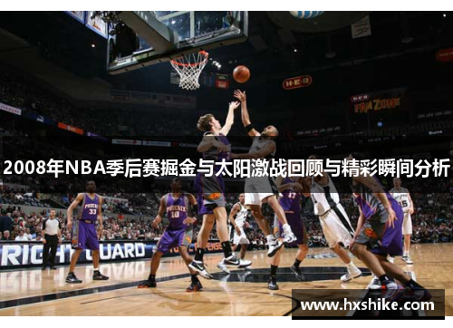 2008年NBA季后赛掘金与太阳激战回顾与精彩瞬间分析