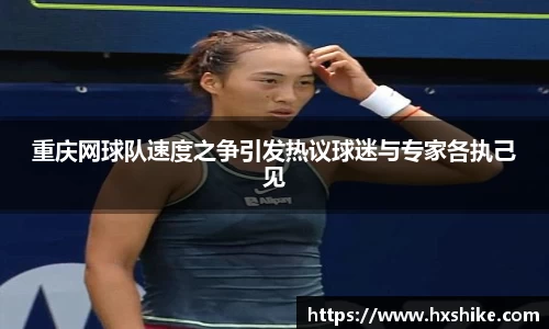 重庆网球队速度之争引发热议球迷与专家各执己见