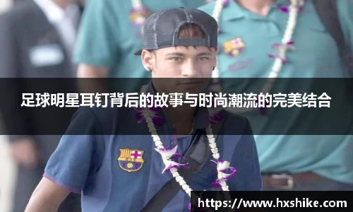 足球明星耳钉背后的故事与时尚潮流的完美结合