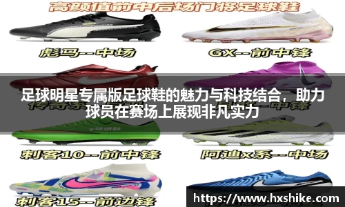 足球明星专属版足球鞋的魅力与科技结合，助力球员在赛场上展现非凡实力