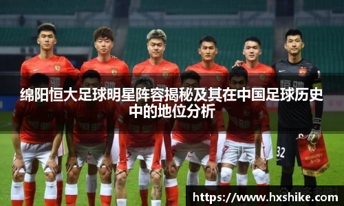 绵阳恒大足球明星阵容揭秘及其在中国足球历史中的地位分析
