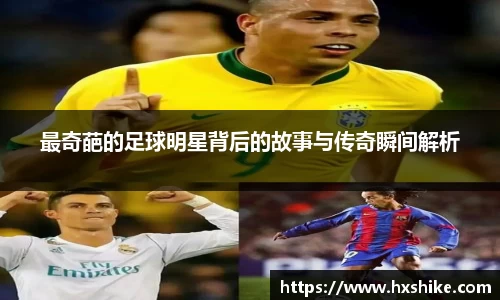 最奇葩的足球明星背后的故事与传奇瞬间解析