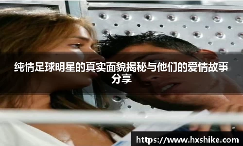 纯情足球明星的真实面貌揭秘与他们的爱情故事分享
